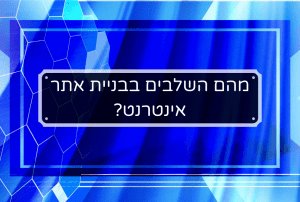 מהם השלבים בבנית אתר אינטרנט?